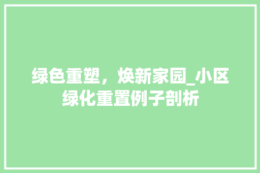 绿色重塑，焕新家园_小区绿化重置例子剖析