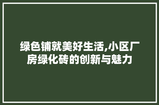 绿色铺就美好生活,小区厂房绿化砖的创新与魅力 番茄种植技巧