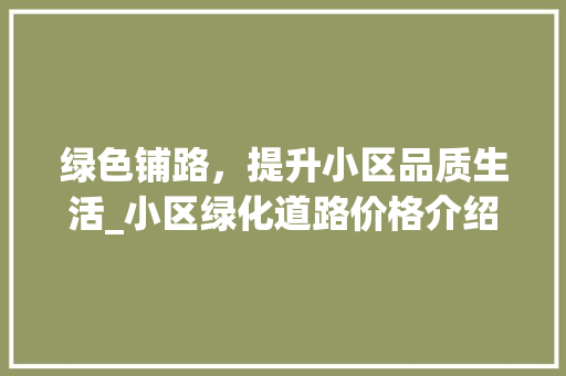 绿色铺路，提升小区品质生活_小区绿化道路价格介绍