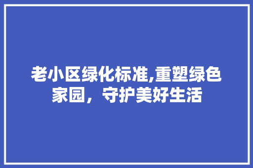 老小区绿化标准,重塑绿色家园，守护美好生活