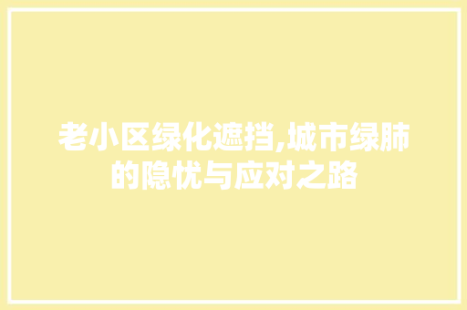 老小区绿化遮挡,城市绿肺的隐忧与应对之路 番茄病虫害防治