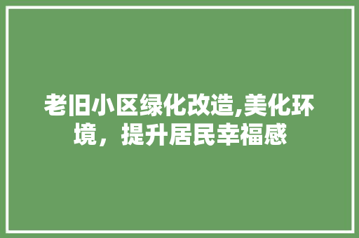 老旧小区绿化改造,美化环境，提升居民幸福感