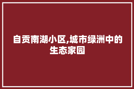 自贡南湖小区,城市绿洲中的生态家园 番茄病虫害防治