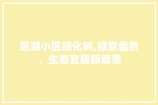 芜湖小区绿化树,绿意盎然，生态宜居新篇章