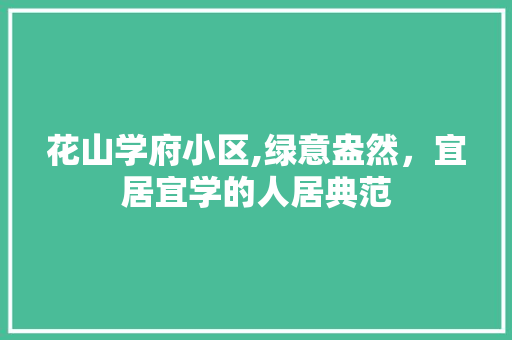 花山学府小区,绿意盎然，宜居宜学的人居典范