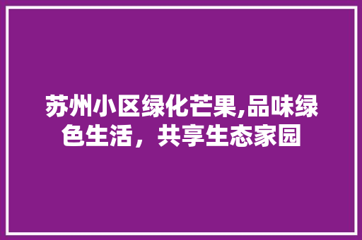 苏州小区绿化芒果,品味绿色生活，共享生态家园