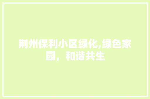 荆州保利小区绿化,绿色家园，和谐共生