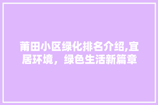 莆田小区绿化排名介绍,宜居环境，绿色生活新篇章