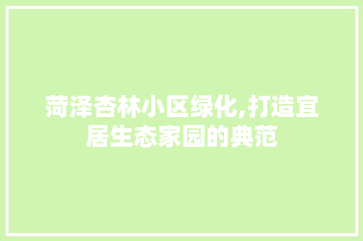 菏泽杏林小区绿化,打造宜居生态家园的典范