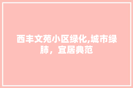 西丰文苑小区绿化,城市绿肺，宜居典范