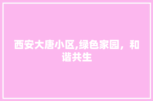 西安大唐小区,绿色家园，和谐共生