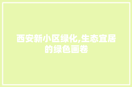 西安新小区绿化,生态宜居的绿色画卷
