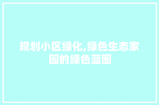 规划小区绿化,绿色生态家园的绿色蓝图