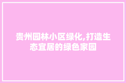 贵州园林小区绿化,打造生态宜居的绿色家园