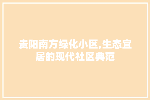 贵阳南方绿化小区,生态宜居的现代社区典范