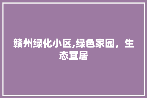 赣州绿化小区,绿色家园，生态宜居