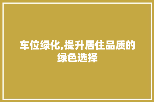 车位绿化,提升居住品质的绿色选择