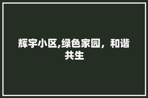 辉宇小区,绿色家园，和谐共生