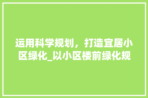 运用科学规划，打造宜居小区绿化_以小区楼前绿化规范为例 植物种类