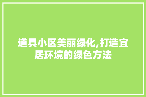道具小区美丽绿化,打造宜居环境的绿色方法