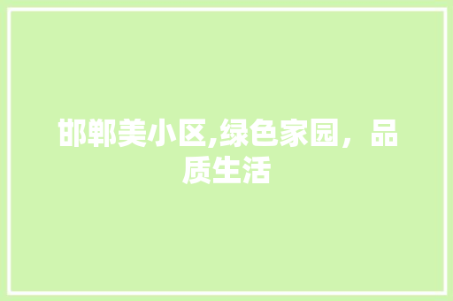 邯郸美小区,绿色家园，品质生活