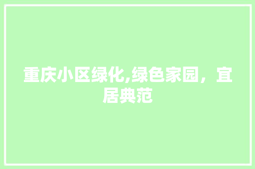 重庆小区绿化,绿色家园，宜居典范