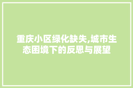 重庆小区绿化缺失,城市生态困境下的反思与展望