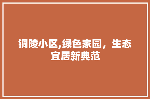 铜陵小区,绿色家园，生态宜居新典范 植物种类