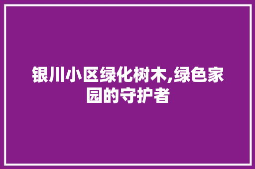银川小区绿化树木,绿色家园的守护者
