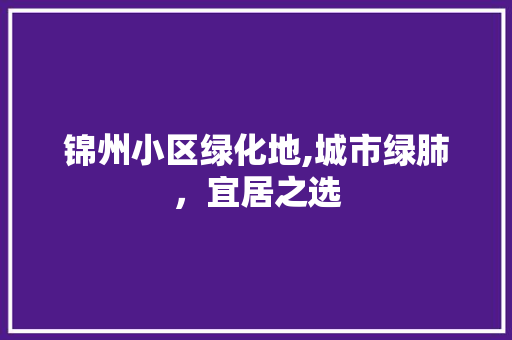 锦州小区绿化地,城市绿肺，宜居之选