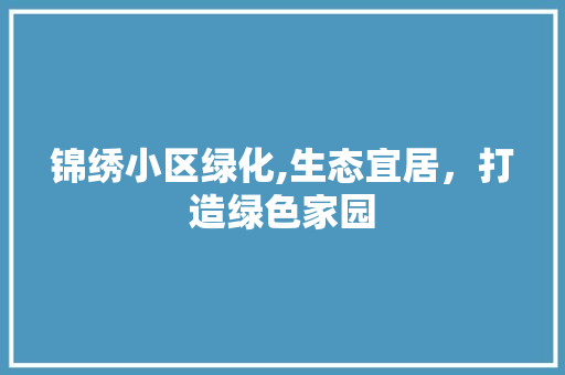 锦绣小区绿化,生态宜居，打造绿色家园