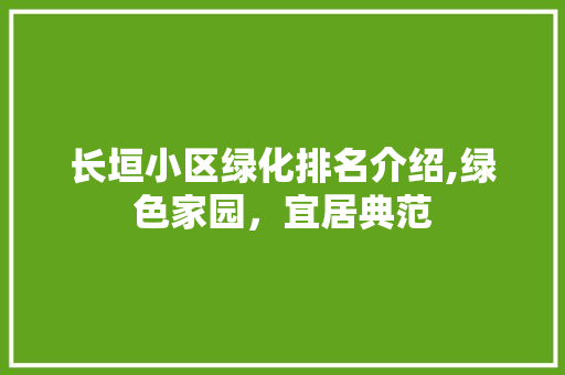 长垣小区绿化排名介绍,绿色家园，宜居典范 种植技巧