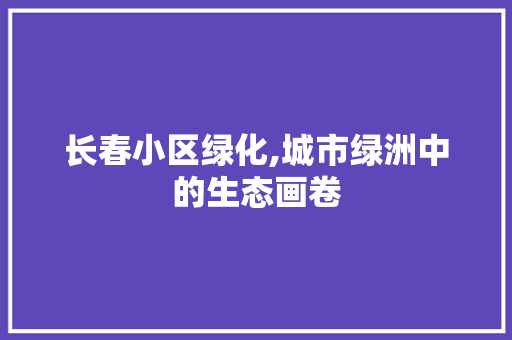 长春小区绿化,城市绿洲中的生态画卷