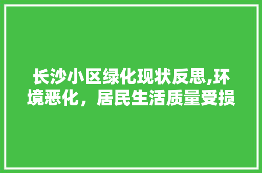 长沙小区绿化现状反思,环境恶化，居民生活质量受损 种植技巧
