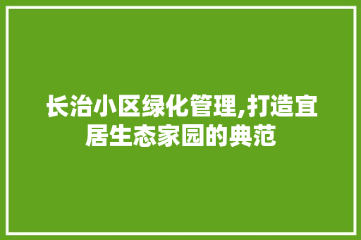 长治小区绿化管理,打造宜居生态家园的典范