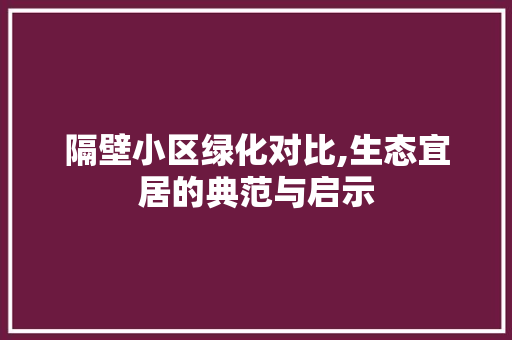 隔壁小区绿化对比,生态宜居的典范与启示