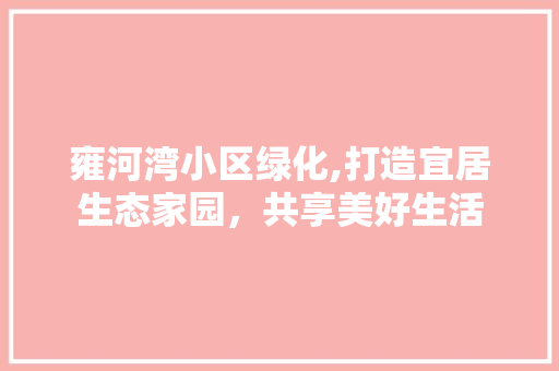 雍河湾小区绿化,打造宜居生态家园，共享美好生活