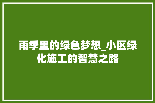 雨季里的绿色梦想_小区绿化施工的智慧之路 种植技巧