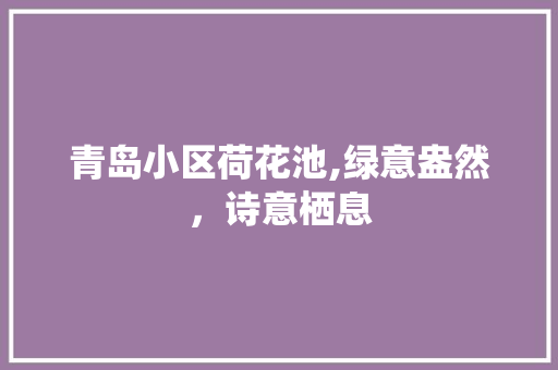 青岛小区荷花池,绿意盎然，诗意栖息 番茄种植技巧