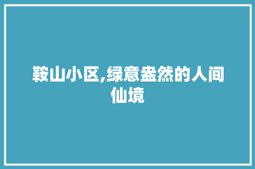 鞍山小区,绿意盎然的人间仙境