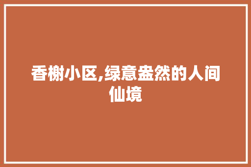 香榭小区,绿意盎然的人间仙境 种植技巧
