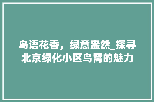 鸟语花香，绿意盎然_探寻北京绿化小区鸟窝的魅力 花朵知识