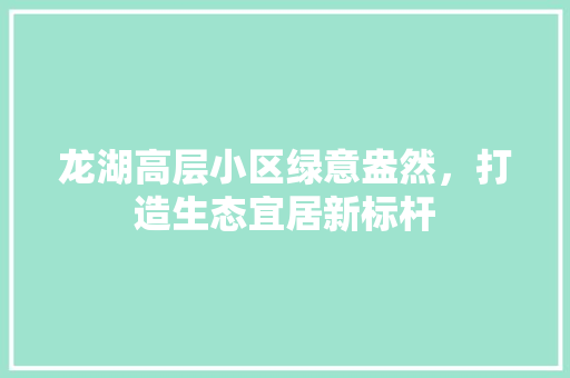 龙湖高层小区绿意盎然，打造生态宜居新标杆 土壤施肥