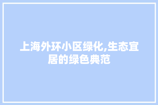 上海外环小区绿化,生态宜居的绿色典范