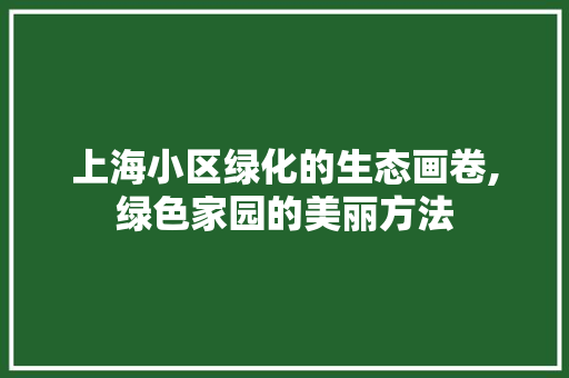 上海小区绿化的生态画卷,绿色家园的美丽方法