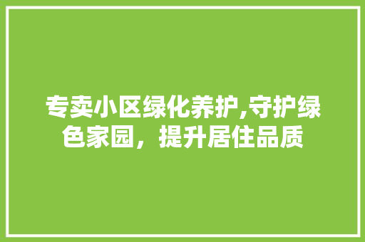专卖小区绿化养护,守护绿色家园，提升居住品质