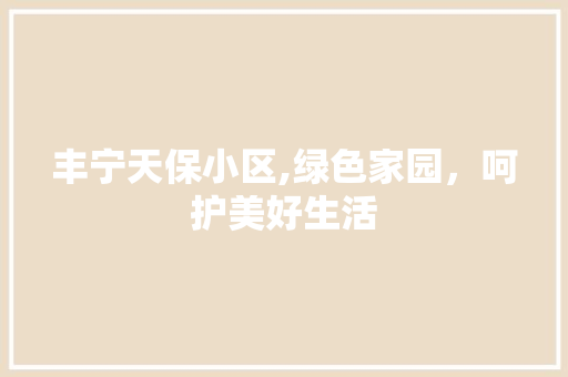 丰宁天保小区,绿色家园，呵护美好生活