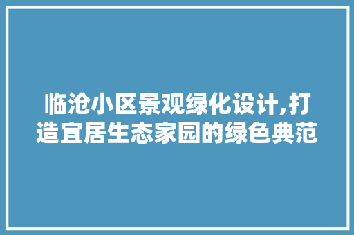 临沧小区景观绿化设计,打造宜居生态家园的绿色典范 土壤施肥