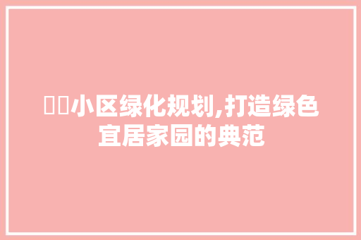 乂乂小区绿化规划,打造绿色宜居家园的典范