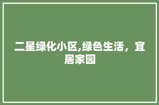 二星绿化小区,绿色生活，宜居家园 植物种类